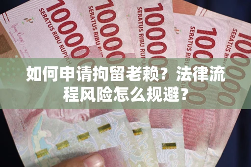 济南如何申请拘留老赖？法律流程风险怎么规避？