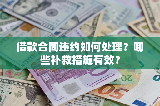 济南借款合同违约如何处理？哪些补救措施有效？