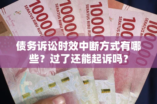 济南债务诉讼时效中断方式有哪些？过了还能起诉吗？