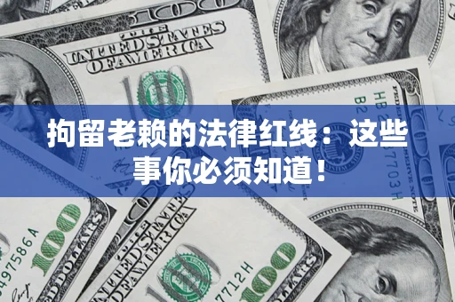 济南拘留老赖的法律红线：这些事你必须知道！