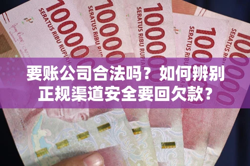 济南要账公司合法吗？如何辨别正规渠道安全要回欠款？