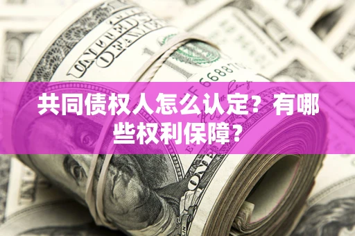 济南共同债权人怎么认定？有哪些权利保障？