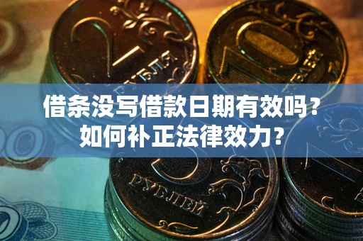 济南借条没写借款日期有效吗？如何补正法律效力？