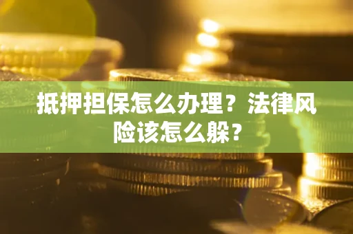 济南抵押担保怎么办理？法律风险该怎么躲？