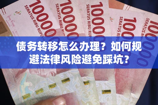 济南债务转移怎么办理？如何规避法律风险避免踩坑？