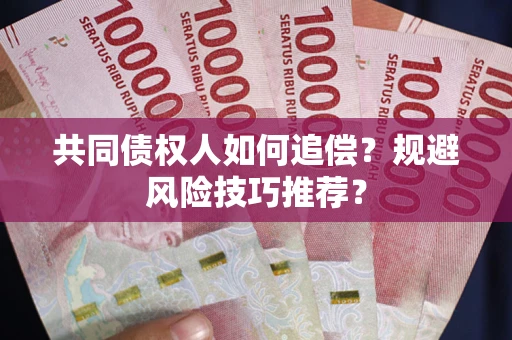 济南共同债权人如何追偿？规避风险技巧推荐？