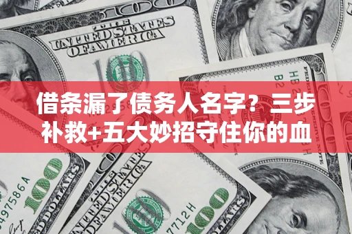 济南借条漏了债务人名字？三步补救+五大妙招守住你的血汗钱