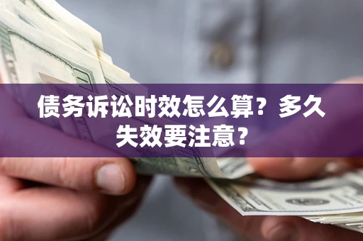 济南债务诉讼时效怎么算？多久失效要注意？
