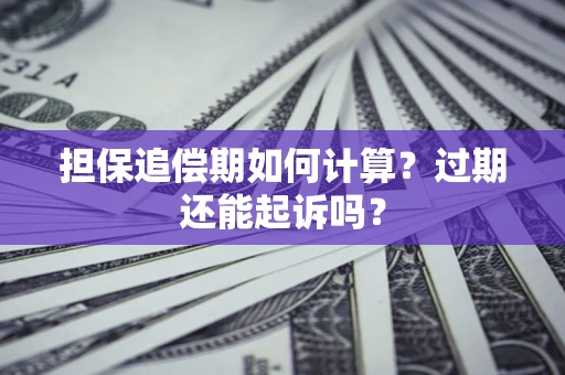 济南担保追偿期如何计算？过期还能起诉吗？