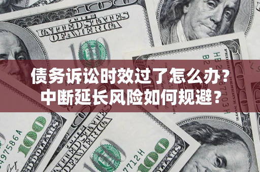 济南债务诉讼时效过了怎么办？中断延长风险如何规避？