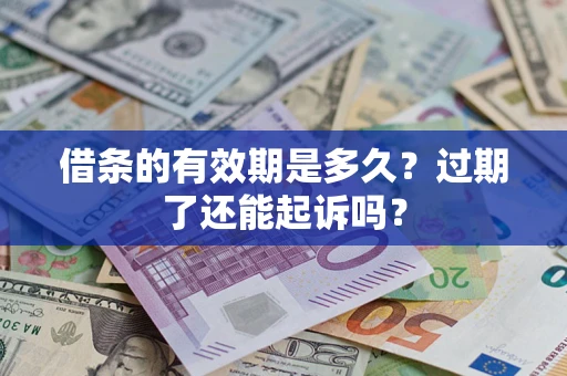 济南借条的有效期是多久？过期了还能起诉吗？