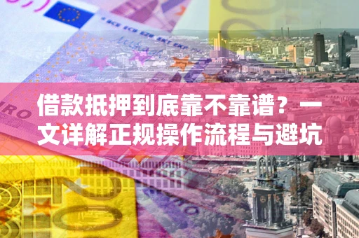济南借款抵押到底靠不靠谱？一文详解正规操作流程与避坑指南