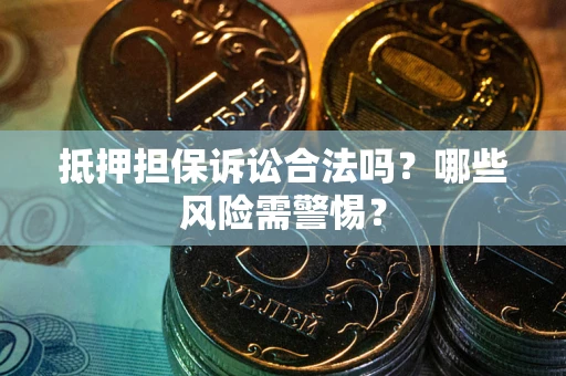 济南抵押担保诉讼合法吗？哪些风险需警惕？