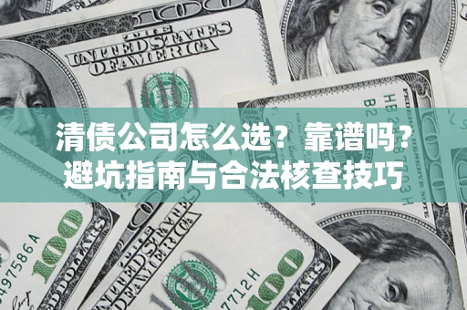 济南清债公司怎么选？靠谱吗？避坑指南与合法核查技巧
