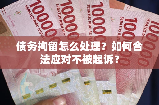 济南债务拘留怎么处理？如何合法应对不被起诉？