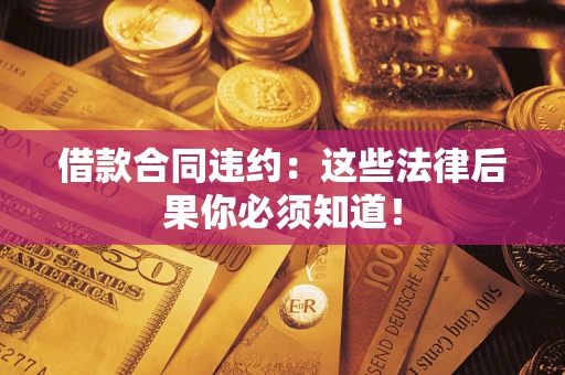 济南借款合同违约：这些法律后果你必须知道！