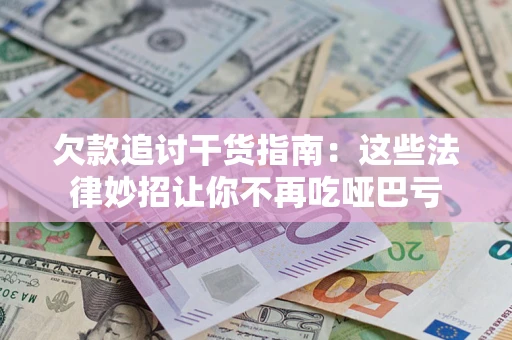 济南欠款追讨干货指南：这些法律妙招让你不再吃哑巴亏
