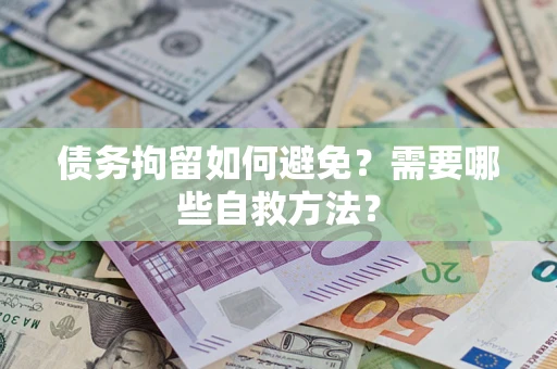 济南债务拘留如何避免？需要哪些自救方法？