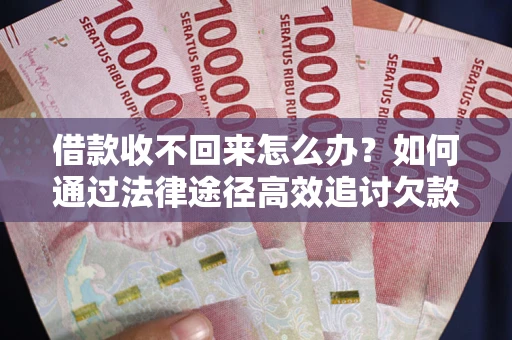 济南借款收不回来怎么办？如何通过法律途径高效追讨欠款？