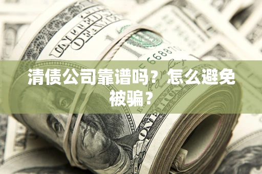 济南清债公司靠谱吗？怎么避免被骗？