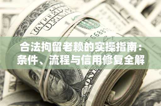 济南合法拘留老赖的实操指南:条件、流程与信用修复全解析 济南合法拘留老赖的实操指南:条件、流程与信用修复全解析